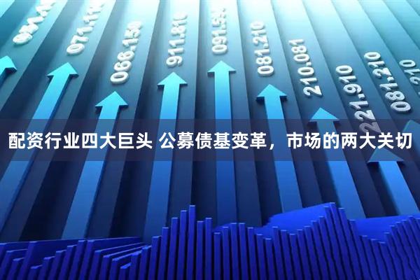 配资行业四大巨头 公募债基变革，市场的两大关切