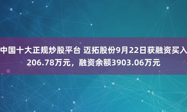 中国十大正规炒股平台 迈拓股份9月22日获融资买入206.78万元，融资余额3903.06万元