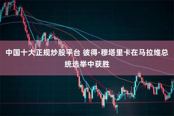 中国十大正规炒股平台 彼得·穆塔里卡在马拉维总统选举中获胜
