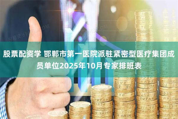 股票配资学 邯郸市第一医院派驻紧密型医疗集团成员单位2025年10月专家排班表